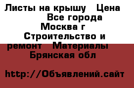 Листы на крышу › Цена ­ 100 - Все города, Москва г. Строительство и ремонт » Материалы   . Брянская обл.